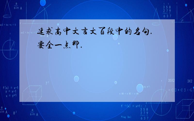 速求高中文言文百段中的名句.要全一点那.