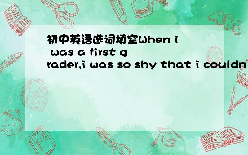 初中英语选词填空When i was a first grader,i was so shy that i couldn