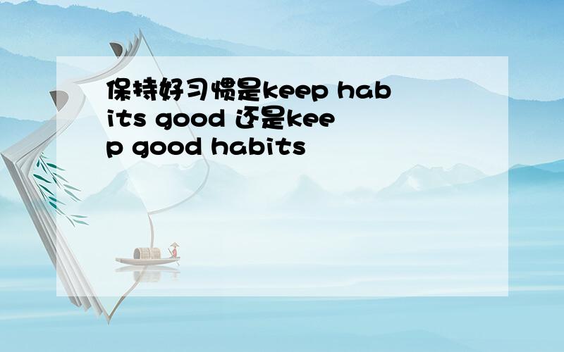 保持好习惯是keep habits good 还是keep good habits