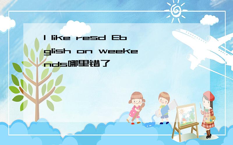 I like resd Ebglish on weekends哪里错了