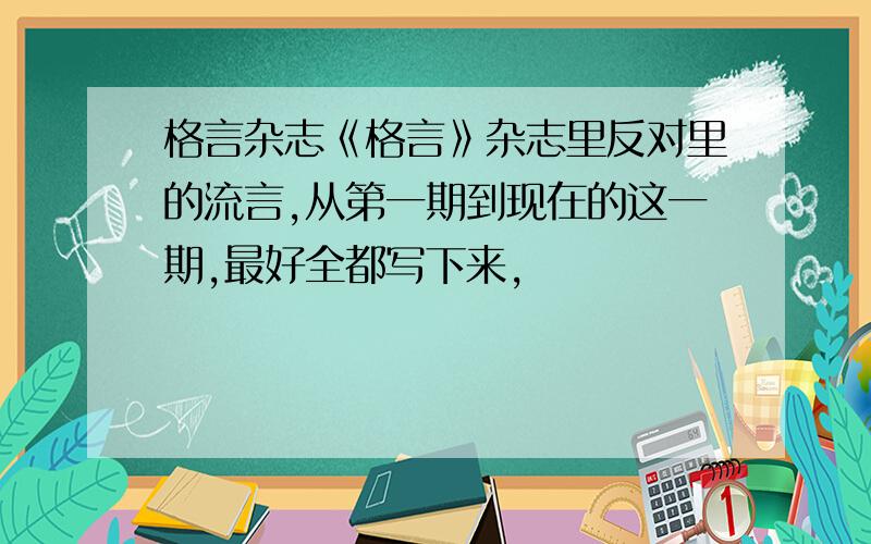 格言杂志《格言》杂志里反对里的流言,从第一期到现在的这一期,最好全都写下来,