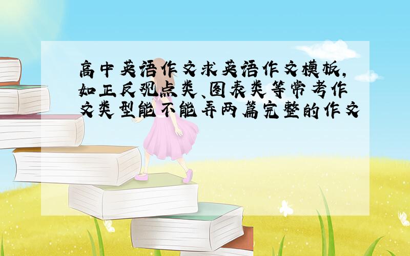 高中英语作文求英语作文模板,如正反观点类、图表类等常考作文类型能不能弄两篇完整的作文