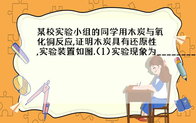 某校实验小组的同学用木炭与氧化铜反应,证明木炭具有还原性,实验装置如图.(1)实验现象为__________.(2)