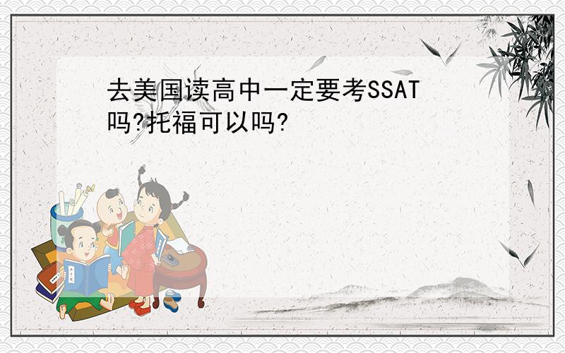 去美国读高中一定要考SSAT吗?托福可以吗?