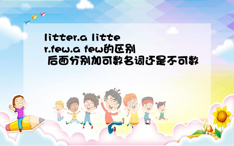 litter.a litter.few.a few的区别 后面分别加可数名词还是不可数