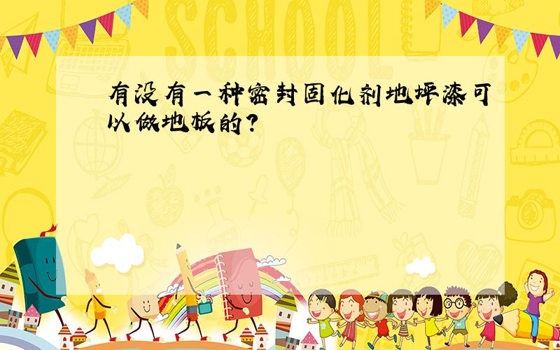 有没有一种密封固化剂地坪漆可以做地板的?