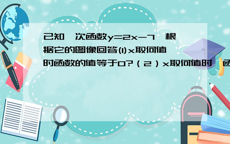 已知一次函数y=2x-7,根据它的图像回答(1)x取何值时函数的值等于0?（2）x取何值时,函数的值小于0.(3)想一想