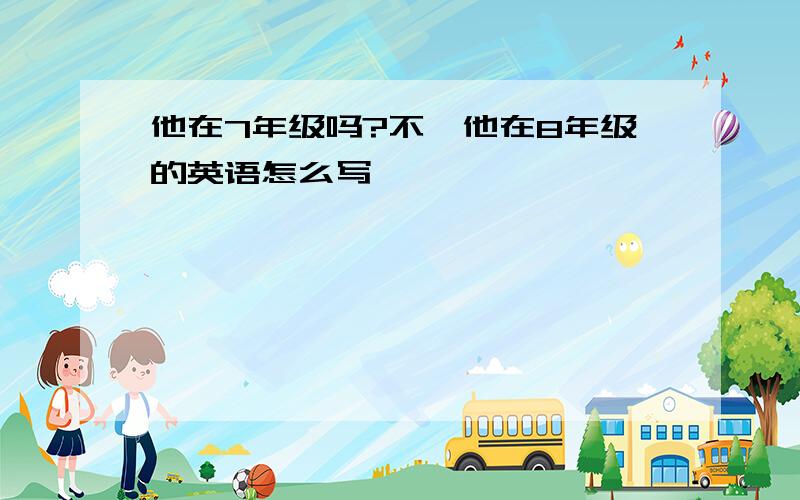 他在7年级吗?不,他在8年级的英语怎么写