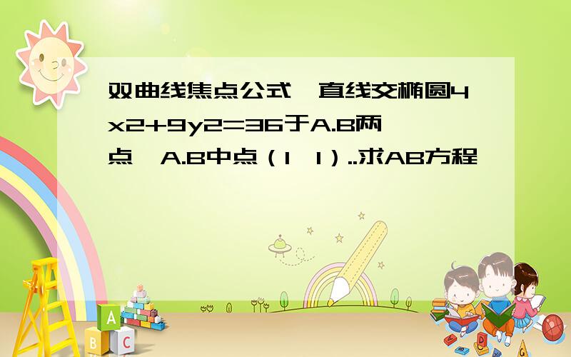 双曲线焦点公式一直线交椭圆4x2+9y2=36于A.B两点,A.B中点（1,1）..求AB方程