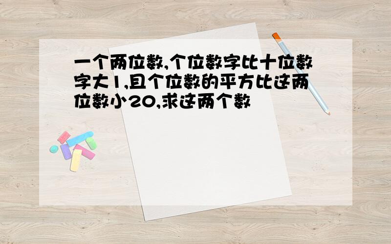 一个两位数,个位数字比十位数字大1,且个位数的平方比这两位数小20,求这两个数