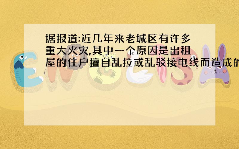 据报道:近几年来老城区有许多重大火灾,其中一个原因是出租屋的住户擅自乱拉或乱驳接电线而造成的,为什么驳接电线时,连接处接