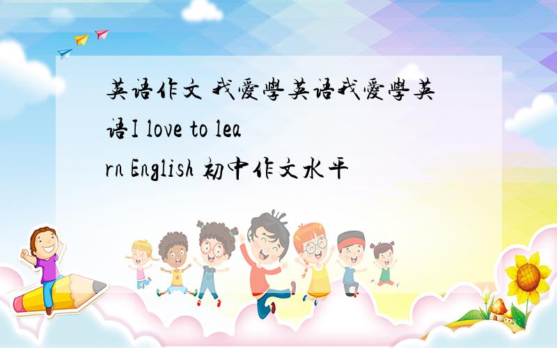 英语作文 我爱学英语我爱学英语I love to learn English 初中作文水平