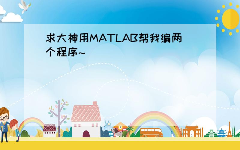 求大神用MATLAB帮我编两个程序~