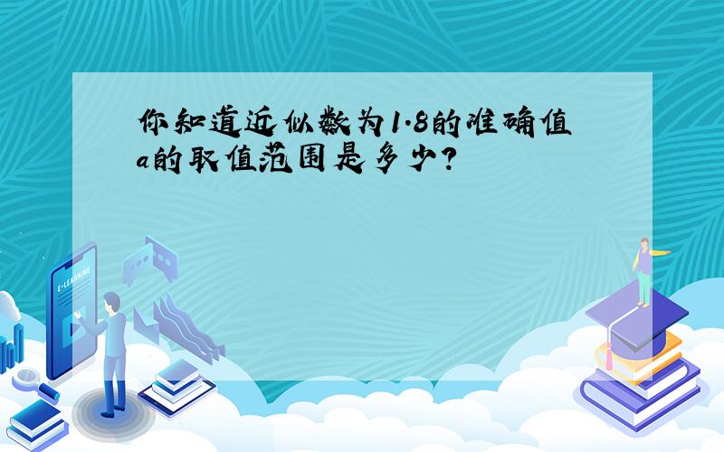 你知道近似数为1.8的准确值a的取值范围是多少?