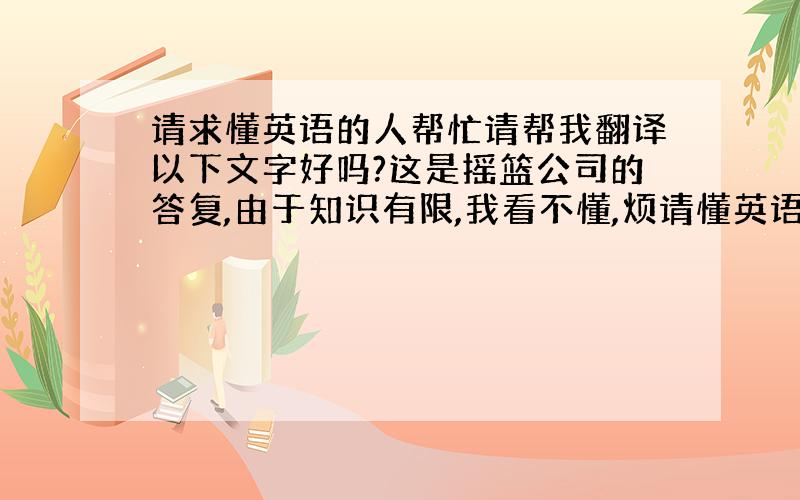 请求懂英语的人帮忙请帮我翻译以下文字好吗?这是摇篮公司的答复,由于知识有限,我看不懂,烦请懂英语的人士帮忙,This i