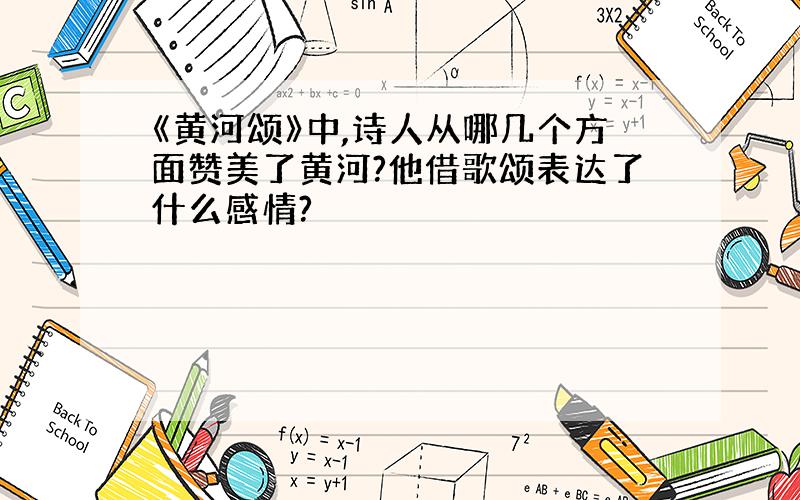 《黄河颂》中,诗人从哪几个方面赞美了黄河?他借歌颂表达了什么感情?