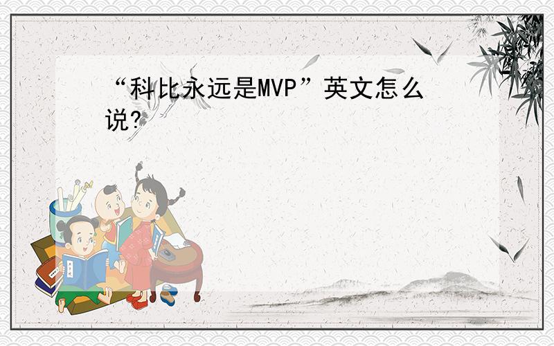 “科比永远是MVP”英文怎么说?