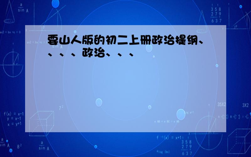 要山人版的初二上册政治提纲、、、、政治、、、