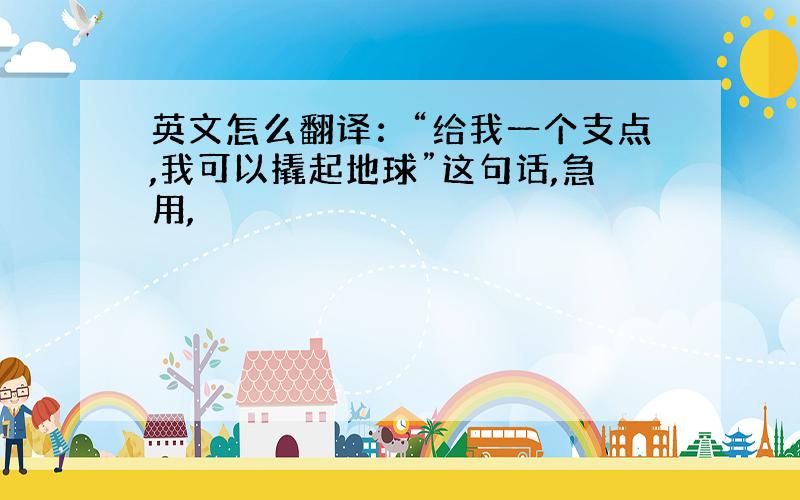 英文怎么翻译：“给我一个支点,我可以撬起地球”这句话,急用,