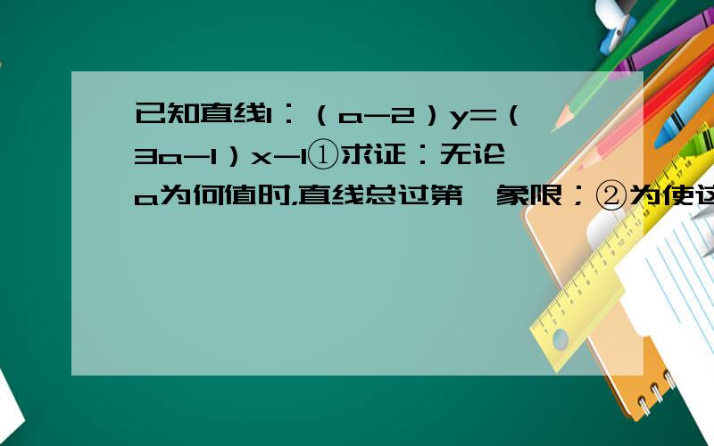 已知直线l：（a-2）y=（3a-1）x-1①求证：无论a为何值时，直线总过第一象限；②为使这条直线不过第二象限，求a的