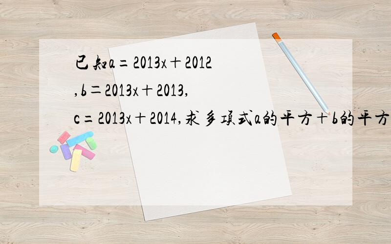 已知a=2013x＋2012,b＝2013x＋2013,c=2013x＋2014,求多项式a的平方＋b的平方＋c的平方－