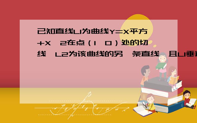 已知直线L1为曲线Y=X平方+X—2在点（1,0）处的切线,L2为该曲线的另一条直线,且L1垂直L2.求L2的方程?