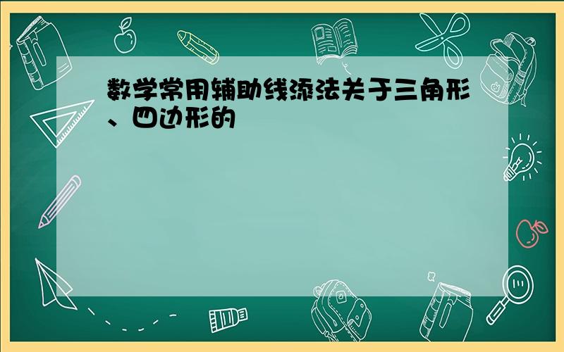 数学常用辅助线添法关于三角形、四边形的