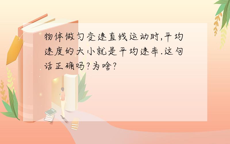 物体做匀变速直线运动时,平均速度的大小就是平均速率.这句话正确吗?为啥?