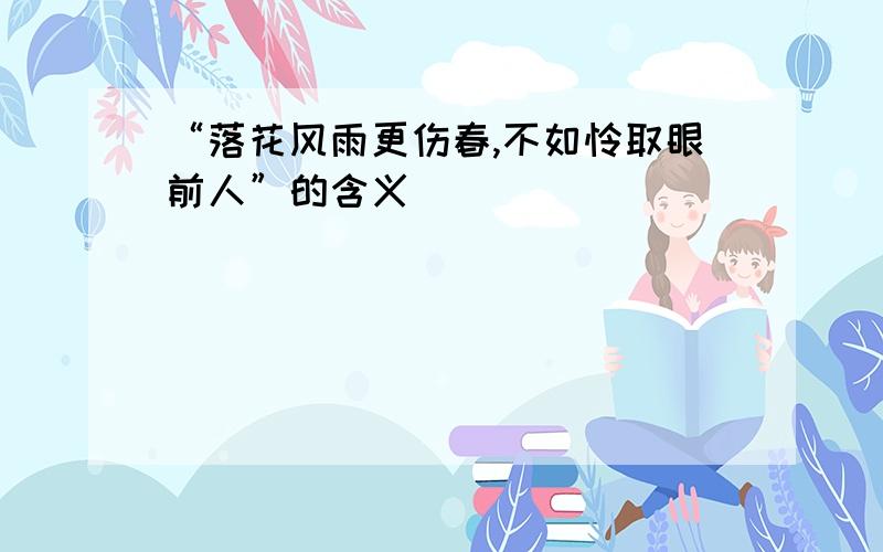 “落花风雨更伤春,不如怜取眼前人”的含义