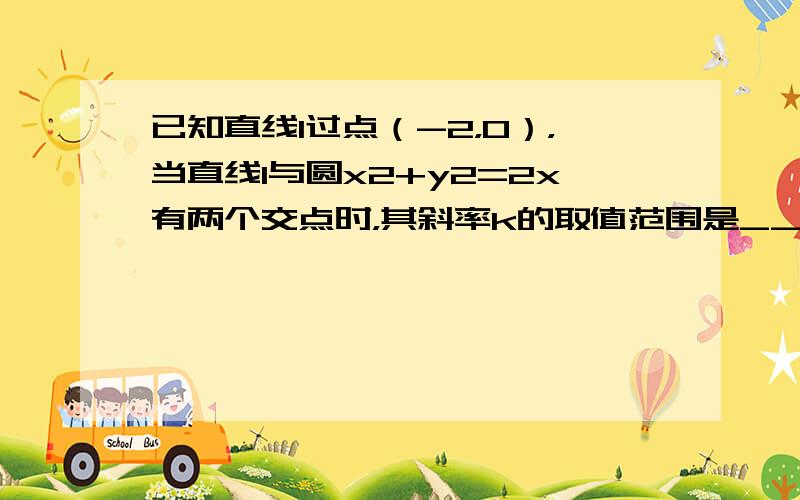 已知直线l过点（-2，0），当直线l与圆x2+y2=2x有两个交点时，其斜率k的取值范围是______．