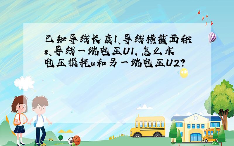 已知导线长度l、导线横截面积s、导线一端电压U1,怎么求电压损耗u和另一端电压U2?