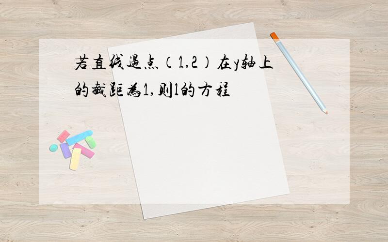 若直线过点（1,2）在y轴上的截距为1,则l的方程