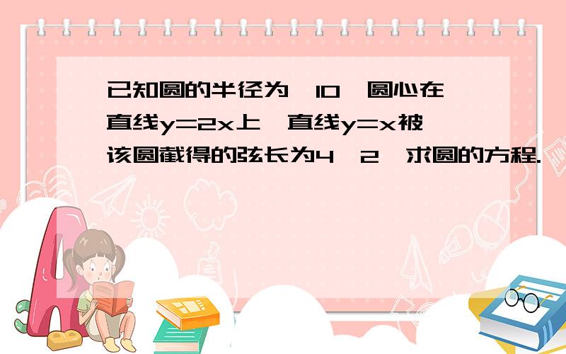 已知圆的半径为√10,圆心在直线y=2x上,直线y=x被该圆截得的弦长为4√2,求圆的方程.