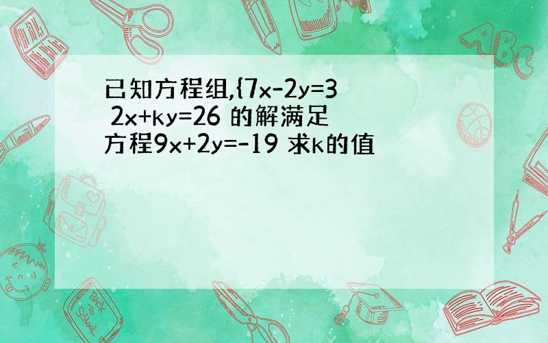 已知方程组,{7x-2y=3 2x+ky=26 的解满足方程9x+2y=-19 求k的值