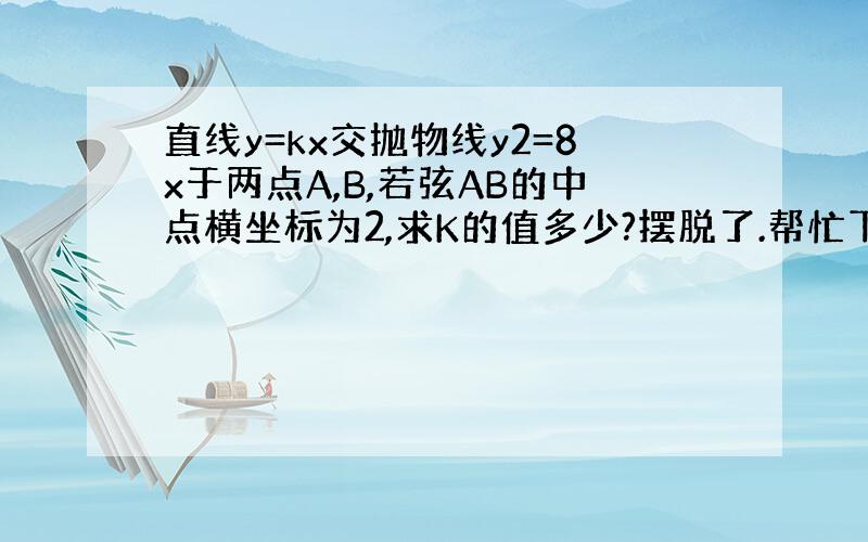 直线y=kx交抛物线y2=8x于两点A,B,若弦AB的中点横坐标为2,求K的值多少?摆脱了.帮忙下