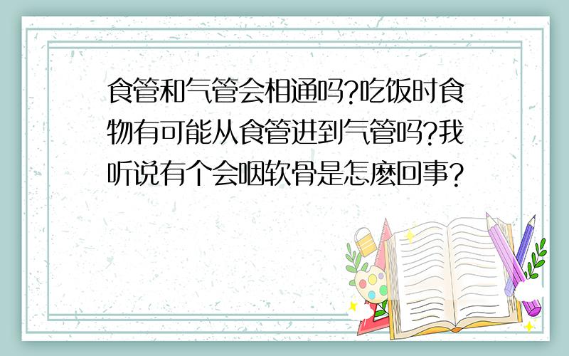 食管和气管会相通吗?吃饭时食物有可能从食管进到气管吗?我听说有个会咽软骨是怎麽回事?