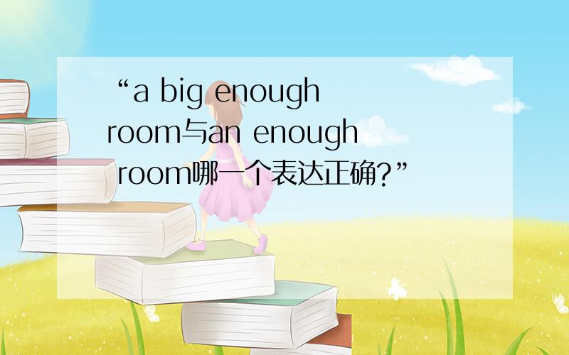 “a big enough room与an enough room哪一个表达正确?”