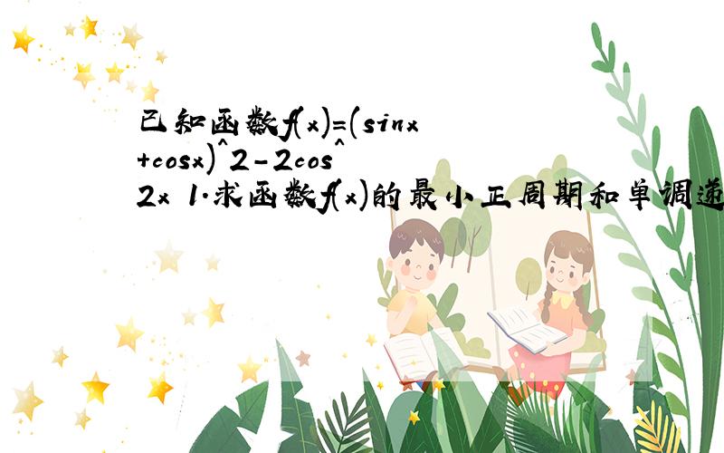 已知函数f(x)=(sinx+cosx)^2-2cos^2x 1.求函数f(x)的最小正周期和单调递减区间 2.当x∈[