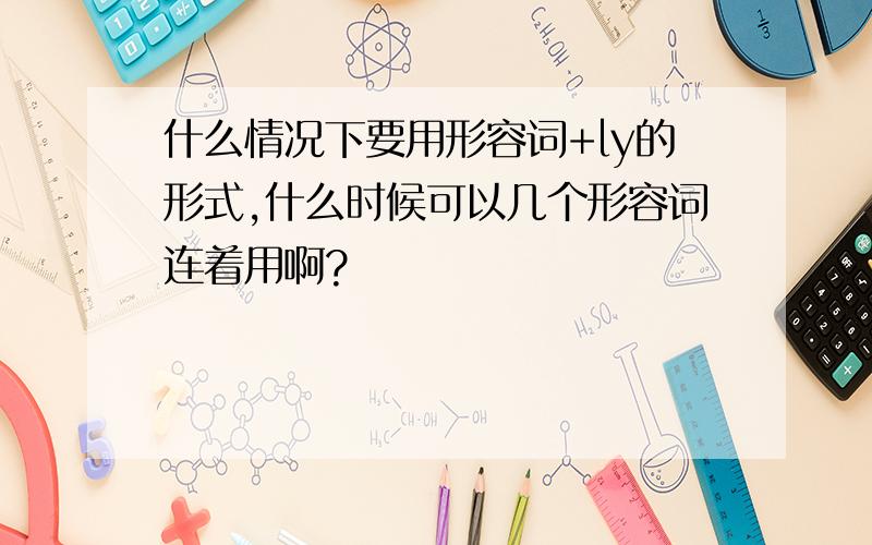 什么情况下要用形容词+ly的形式,什么时候可以几个形容词连着用啊?