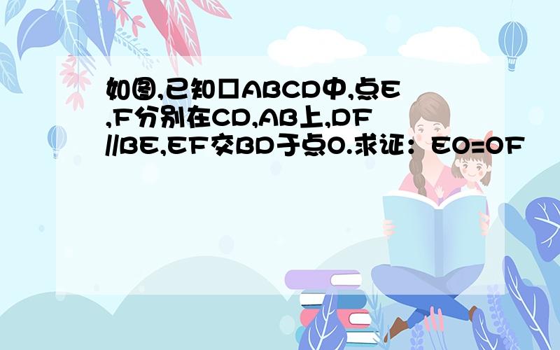 如图,已知□ABCD中,点E,F分别在CD,AB上,DF//BE,EF交BD于点O.求证：EO=OF