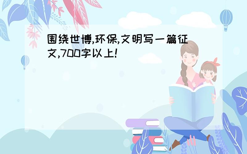 围绕世博,环保,文明写一篇征文,700字以上!