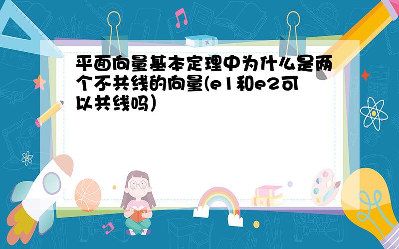 平面向量基本定理中为什么是两个不共线的向量(e1和e2可以共线吗）