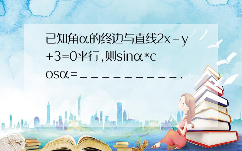 已知角α的终边与直线2x-y+3=0平行,则sinα*cosα=_________.