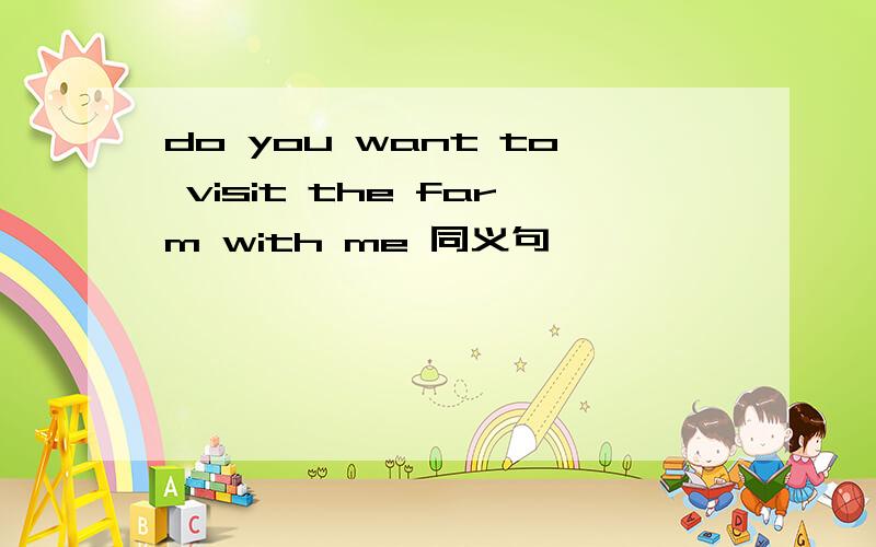 do you want to visit the farm with me 同义句