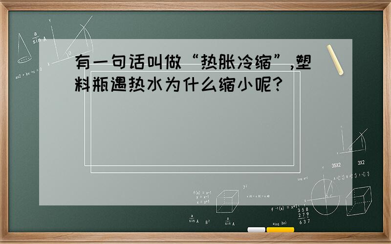 有一句话叫做“热胀冷缩”,塑料瓶遇热水为什么缩小呢?