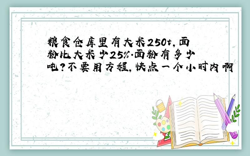 粮食仓库里有大米250t,面粉比大米少25%.面粉有多少吨?不要用方程,快点一个小时内啊