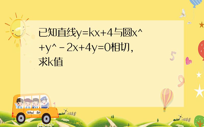 已知直线y=kx+4与圆x^+y^-2x+4y=0相切,求k值