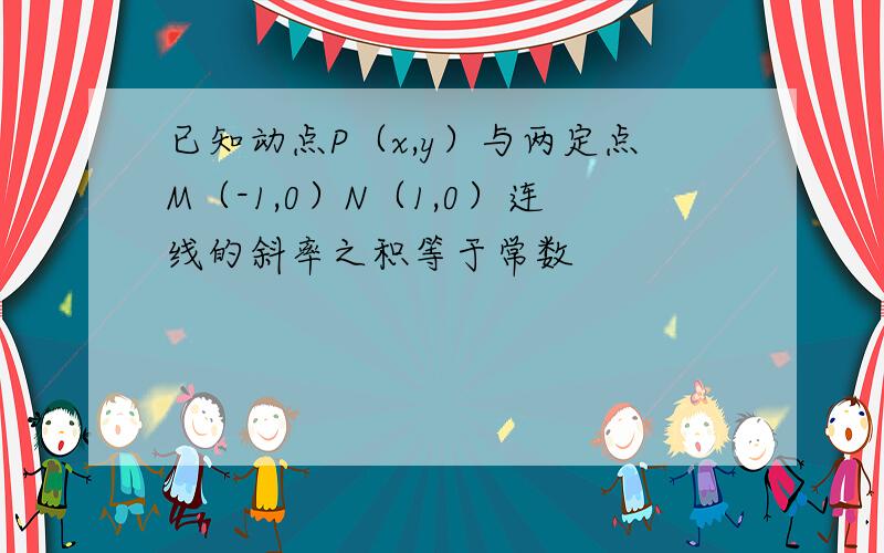 已知动点P（x,y）与两定点M（-1,0）N（1,0）连线的斜率之积等于常数