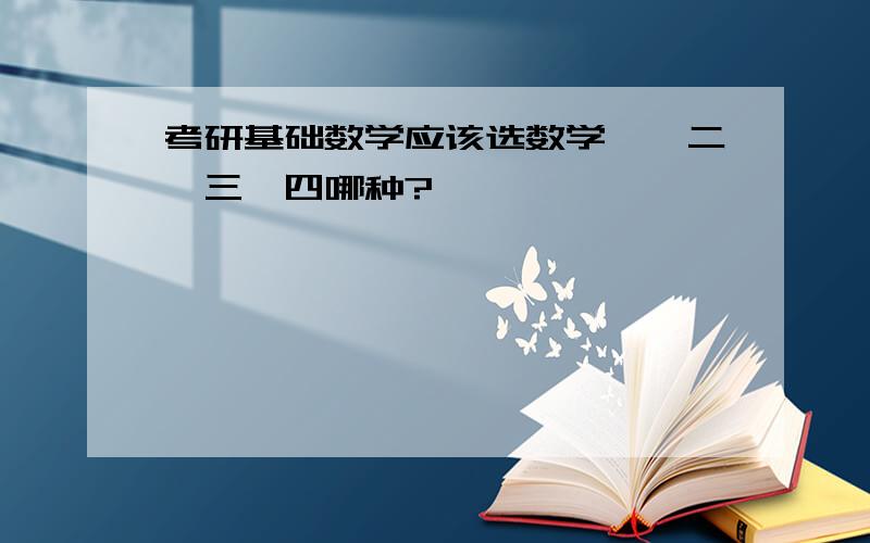 考研基础数学应该选数学一、二、三、四哪种?