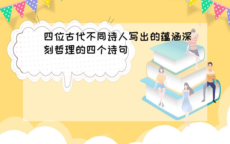 四位古代不同诗人写出的蕴涵深刻哲理的四个诗句